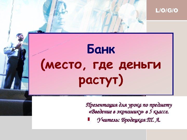 L/O/G/O Банк (место, где деньги растут) Презентация для урока по предмету «Введение в экономику»