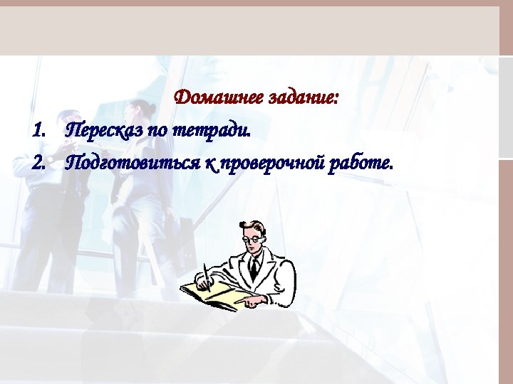 Домашнее задание: 1. Пересказ по тетради. 2. Подготовиться к проверочной работе. 