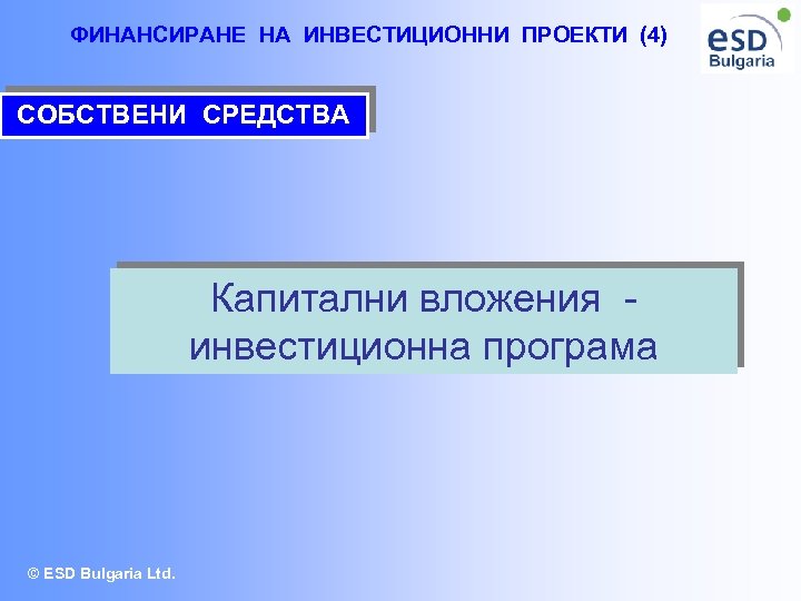 ФИНАНСИРАНЕ НА ИНВЕСТИЦИОННИ ПРОЕКТИ (4) СОБСТВЕНИ СРЕДСТВА Капитални вложения инвестиционна програма © ESD Bulgaria