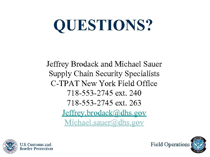 QUESTIONS? Jeffrey Brodack and Michael Sauer Supply Chain Security Specialists C-TPAT New York Field