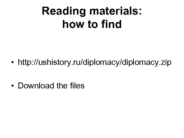 Reading materials: how to find • http: //ushistory. ru/diplomacy. zip • Download the files