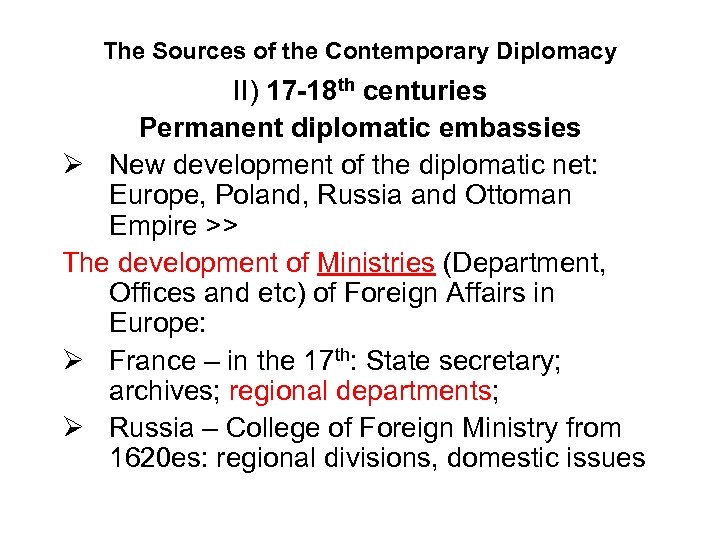 The Sources of the Contemporary Diplomacy II) 17 -18 th centuries Permanent diplomatic embassies