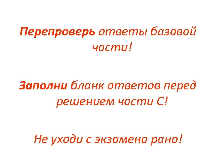 Перепроверь ответы базовой части! Заполни бланк ответов перед решением части С! Не уходи с