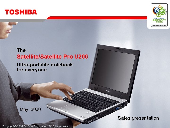 The Satellite/Satellite Pro U 200 Ultra-portable notebook for everyone May 2006 Sales presentation Copyright
