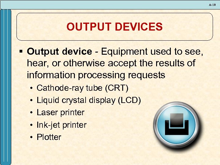 A-10 OUTPUT DEVICES § Output device - Equipment used to see, hear, or otherwise