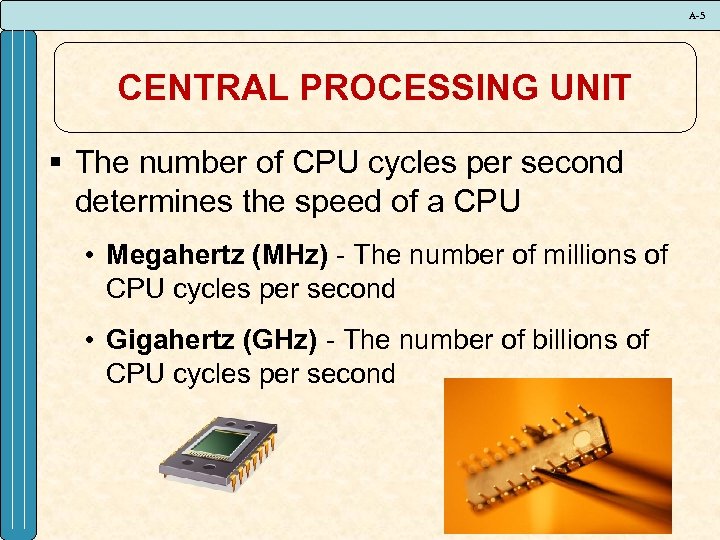 A-5 CENTRAL PROCESSING UNIT § The number of CPU cycles per second determines the