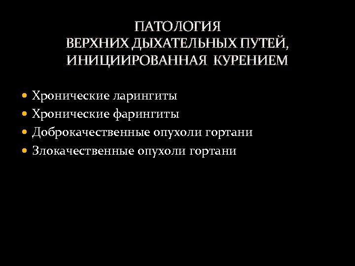 ПАТОЛОГИЯ ВЕРХНИХ ДЫХАТЕЛЬНЫХ ПУТЕЙ, ИНИЦИИРОВАННАЯ КУРЕНИЕМ Хронические ларингиты Хронические фарингиты Доброкачественные опухоли гортани Злокачественные