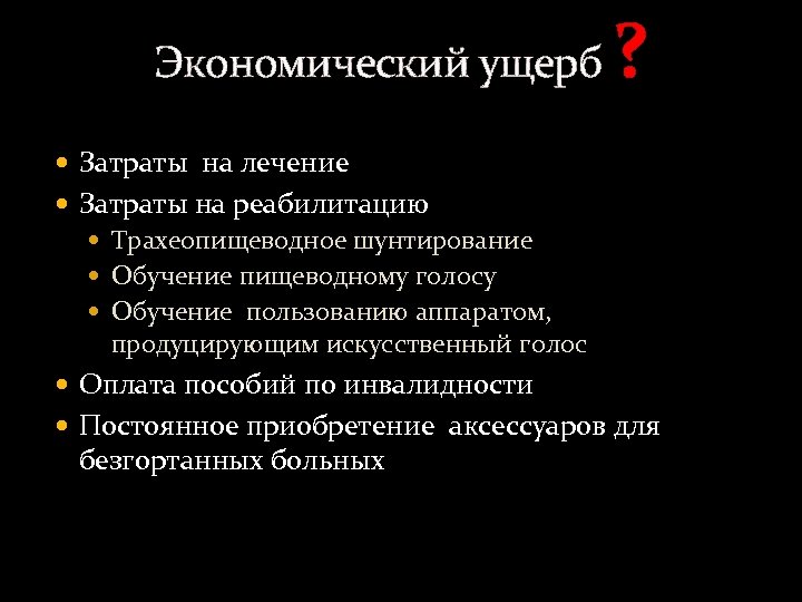 Экономический ущерб ? Затраты на лечение Затраты на реабилитацию Трахеопищеводное шунтирование Обучение пищеводному голосу