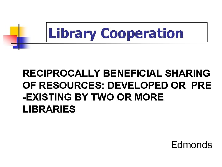 Library Cooperation RECIPROCALLY BENEFICIAL SHARING OF RESOURCES; DEVELOPED OR PRE -EXISTING BY TWO OR