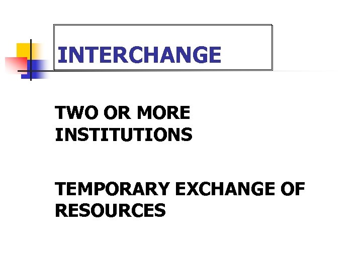INTERCHANGE • • TWO OR MORE INSTITUTIONS TEMPORARY EXCHANGE OF RESOURCES 