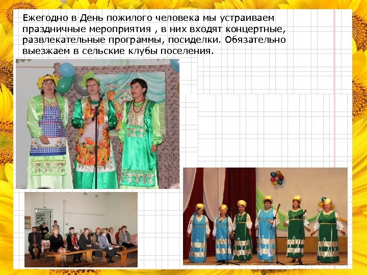 Ежегодно в День пожилого человека мы устраиваем праздничные мероприятия , в них входят концертные,