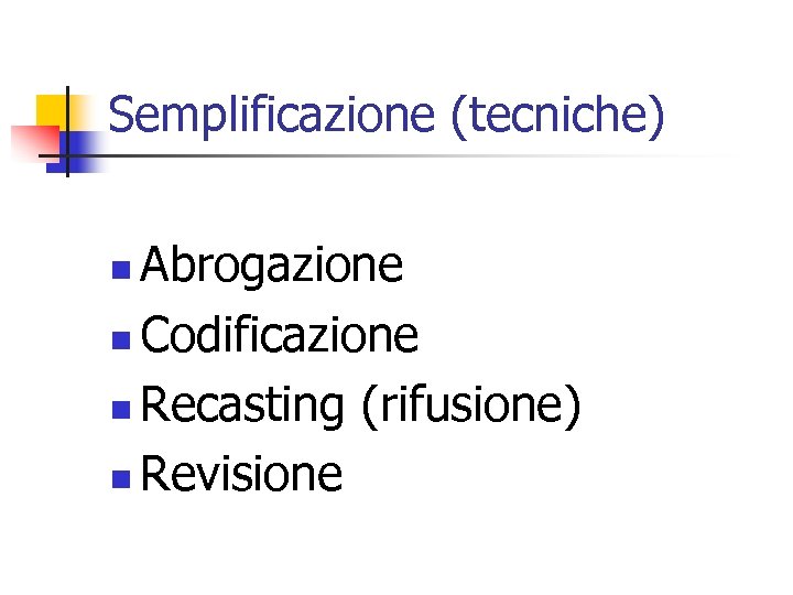 Semplificazione (tecniche) Abrogazione n Codificazione n Recasting (rifusione) n Revisione n 