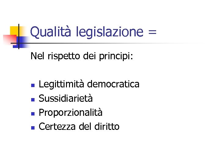 Qualità legislazione = Nel rispetto dei principi: n n Legittimità democratica Sussidiarietà Proporzionalità Certezza