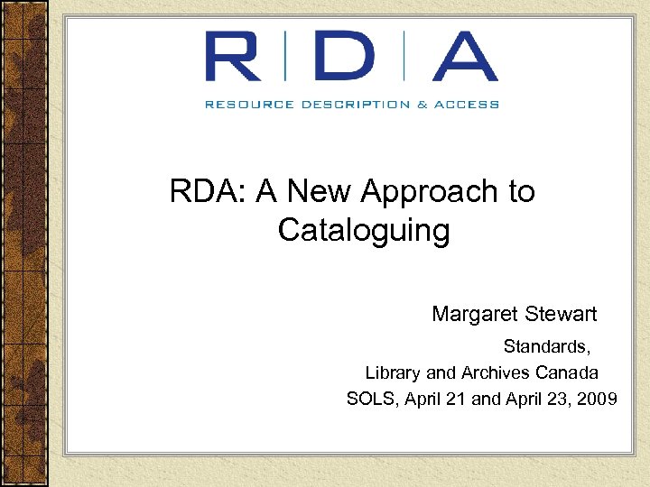 RDA: A New Approach to Cataloguing Margaret Stewart Standards, Library and Archives Canada SOLS,