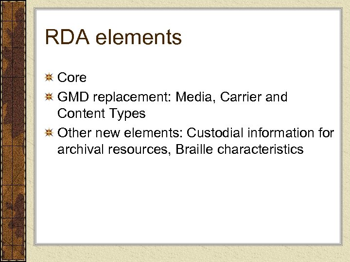 RDA elements Core GMD replacement: Media, Carrier and Content Types Other new elements: Custodial