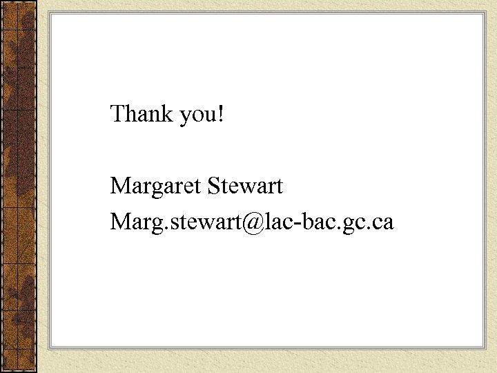 Thank you! Margaret Stewart Marg. stewart@lac-bac. gc. ca 