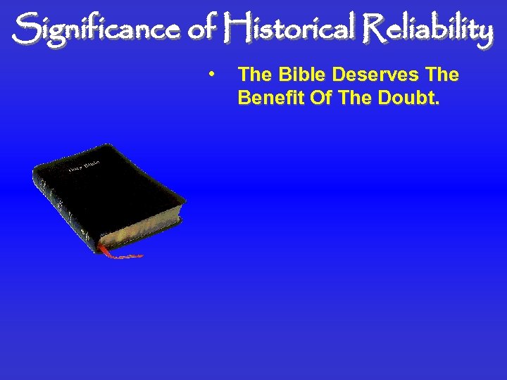 Significance of Historical Reliability • The Bible Deserves The Benefit Of The Doubt. 