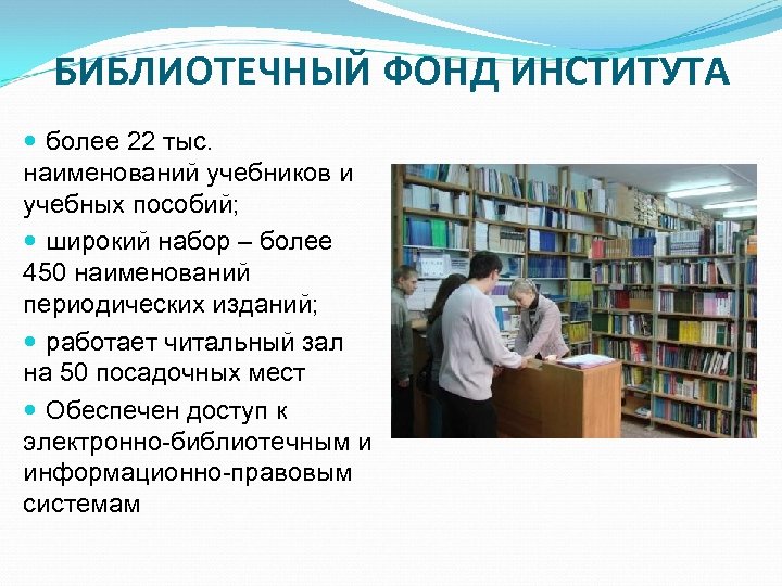 БИБЛИОТЕЧНЫЙ ФОНД ИНСТИТУТА более 22 тыс. наименований учебников и учебных пособий; широкий набор –