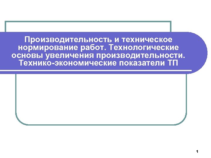 Производительность и техническое нормирование работ. Технологические основы увеличения производительности. Технико-экономические показатели ТП 1 