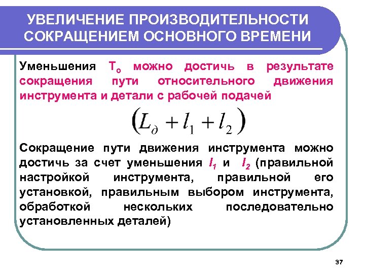 УВЕЛИЧЕНИЕ ПРОИЗВОДИТЕЛЬНОСТИ СОКРАЩЕНИЕМ ОСНОВНОГО ВРЕМЕНИ Уменьшения То можно достичь в результате сокращения пути относительного