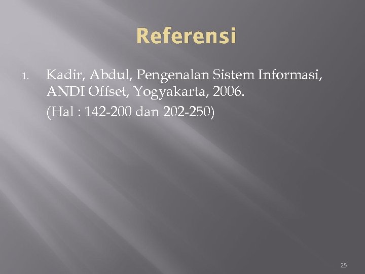 Referensi 1. Kadir, Abdul, Pengenalan Sistem Informasi, ANDI Offset, Yogyakarta, 2006. (Hal : 142