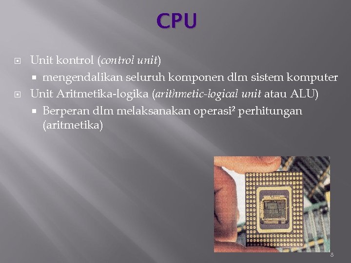 CPU Unit kontrol (control unit) mengendalikan seluruh komponen dlm sistem komputer Unit Aritmetika-logika (arithmetic-logical