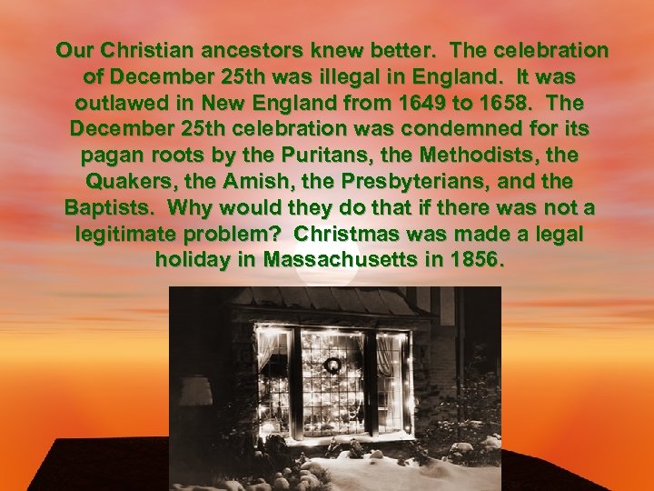 Our Christian ancestors knew better. The celebration of December 25 th was illegal in