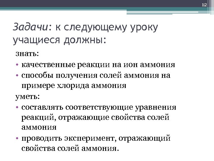 12 Задачи: к следующему уроку учащиеся должны: знать: • качественные реакции на ион аммония