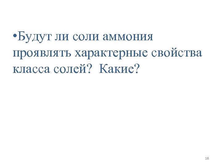  • Будут ли соли аммония проявлять характерные свойства класса солей? Какие? 18 