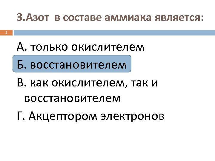 3. Азот в составе аммиака является: 5 А. только окислителем Б. восстановителем В. как