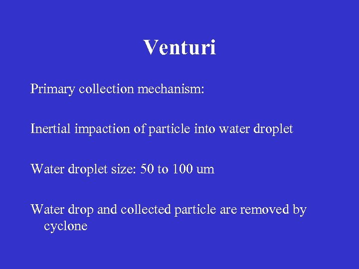 Venturi Primary collection mechanism: Inertial impaction of particle into water droplet Water droplet size: