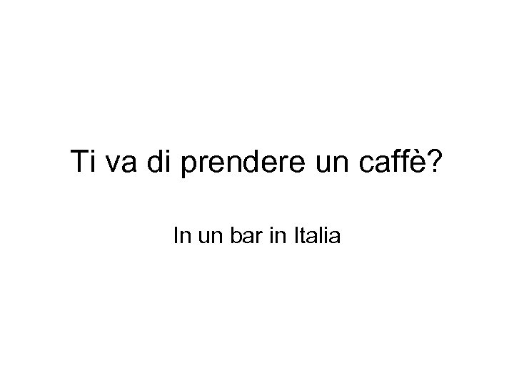 Ti va di prendere un caffè? In un bar in Italia 