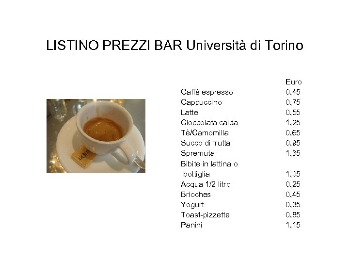 LISTINO PREZZI BAR Università di Torino Caffè espresso Cappuccino Latte Cioccolata calda Tè/Camomilla Succo