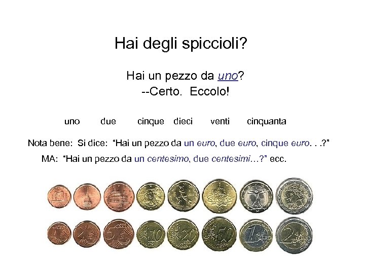 Hai degli spiccioli? Hai un pezzo da uno? --Certo. Eccolo! uno due cinque dieci