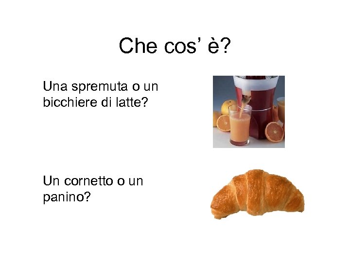 Che cos’ è? Una spremuta o un bicchiere di latte? Un cornetto o un