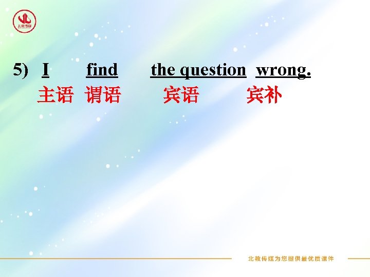 5) I find 主语 谓语 the question wrong. 宾语 宾补 