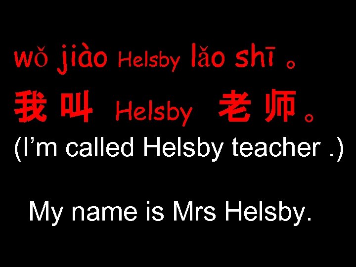 wǒ jiào Helsby lǎo shī 。 我叫 Helsby 老 师。 (I’m called Helsby teacher.