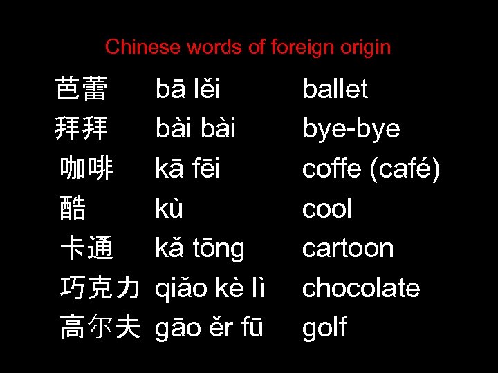 Chinese words of foreign origin 芭蕾 bā lěi ballet 拜拜 bài bye-bye 咖啡 kā