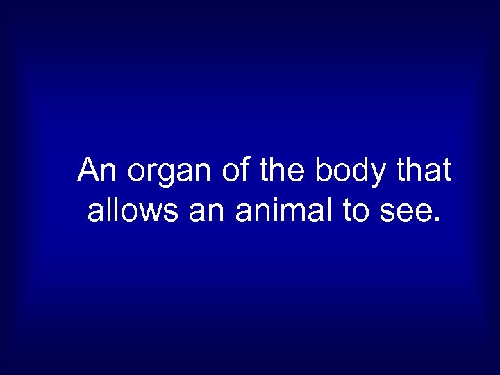 An organ of the body that allows an animal to see. 