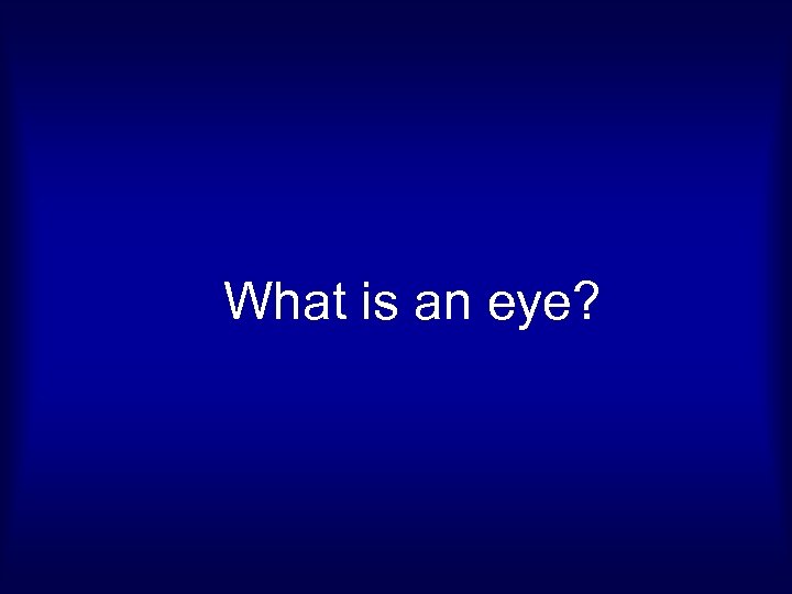 What is an eye? 