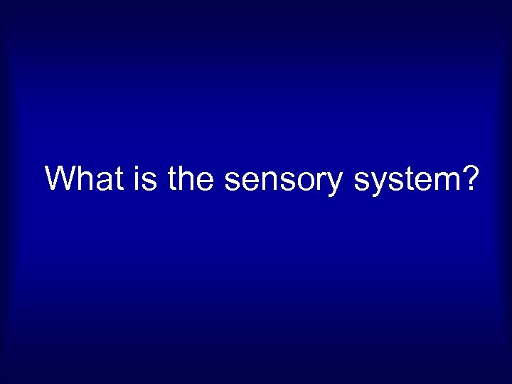 What is the sensory system? 
