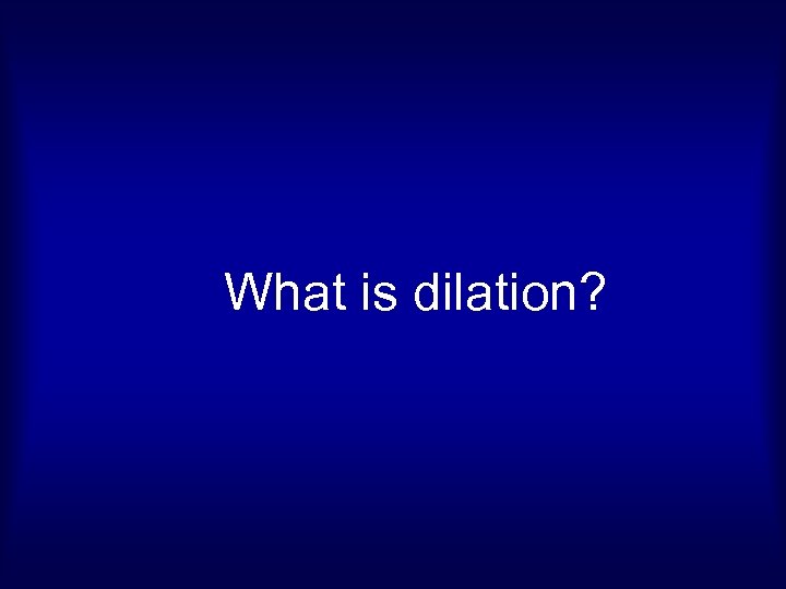 What is dilation? 