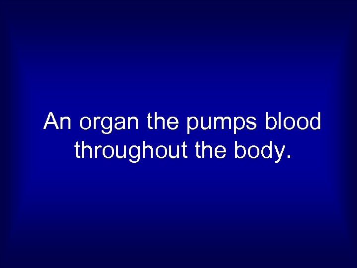 An organ the pumps blood throughout the body. 