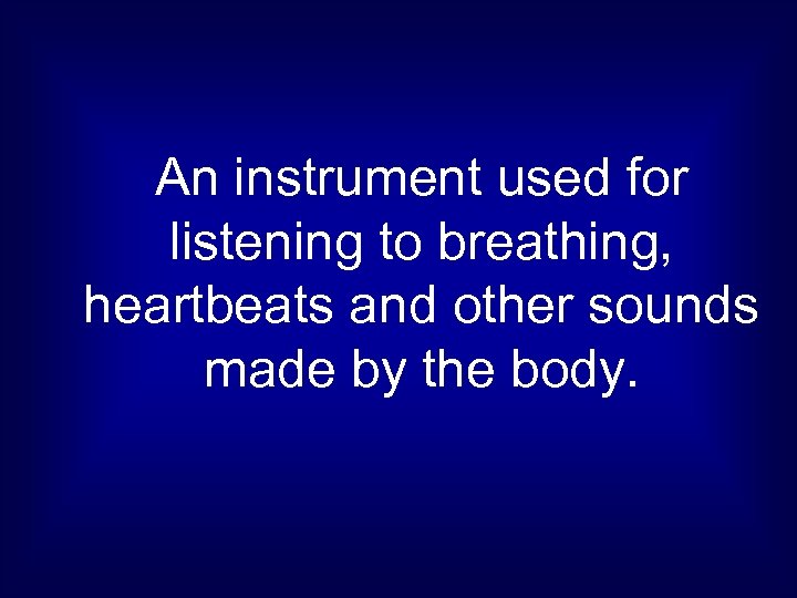 An instrument used for listening to breathing, heartbeats and other sounds made by the