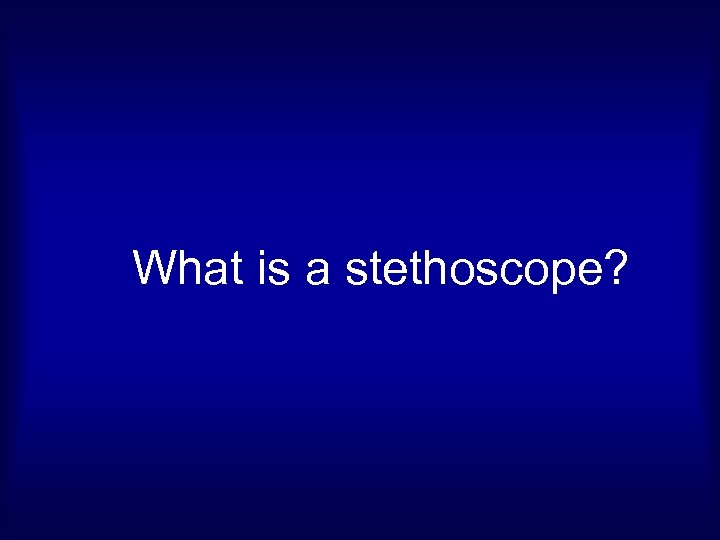 What is a stethoscope? 