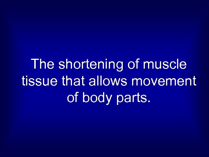 The shortening of muscle tissue that allows movement of body parts. 