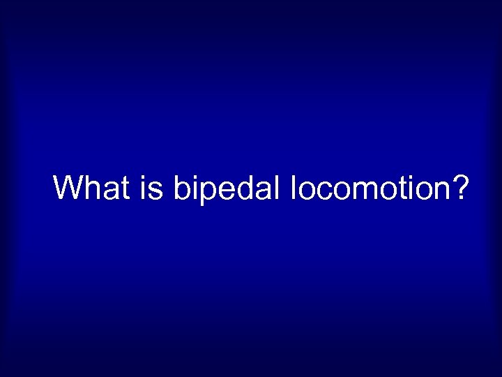 What is bipedal locomotion? 