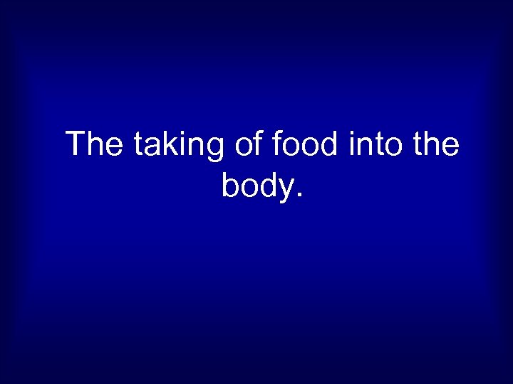 The taking of food into the body. 