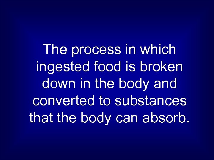 The process in which ingested food is broken down in the body and converted