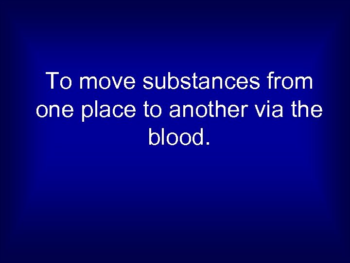 To move substances from one place to another via the blood. 